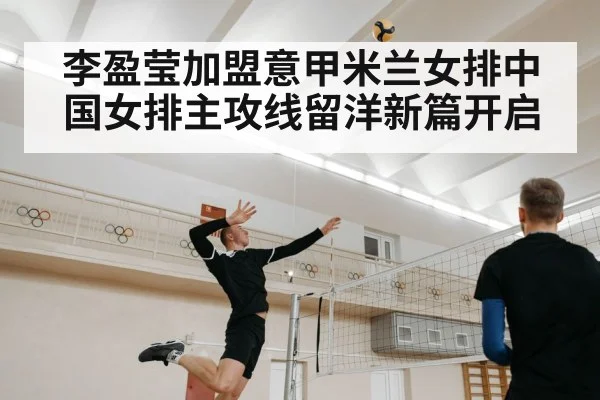 李盈莹加盟意甲米兰女排中国女排主攻线留洋新篇开启