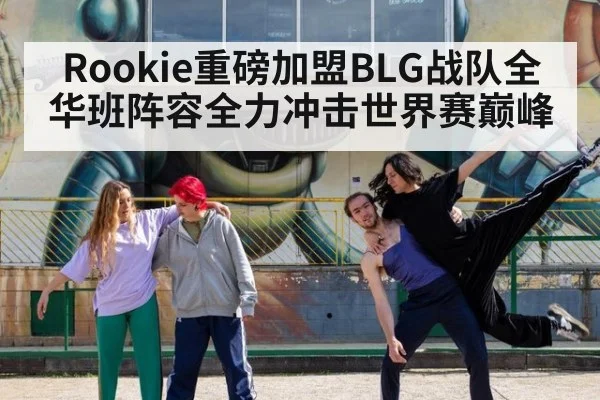 Rookie重磅加盟BLG战队全华班阵容全力冲击世界赛巅峰