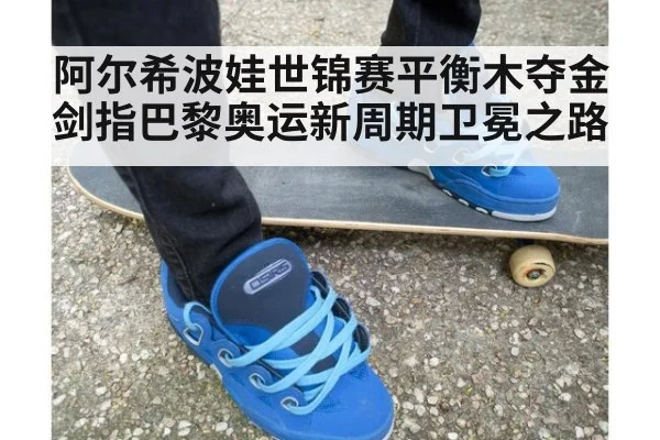 阿尔希波娃世锦赛平衡木夺金剑指巴黎奥运新周期卫冕之路